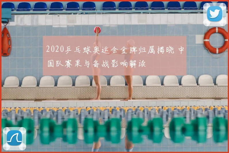 2020乒乓球奥运会金牌归属揭晓 中国队赛果与备战影响解读