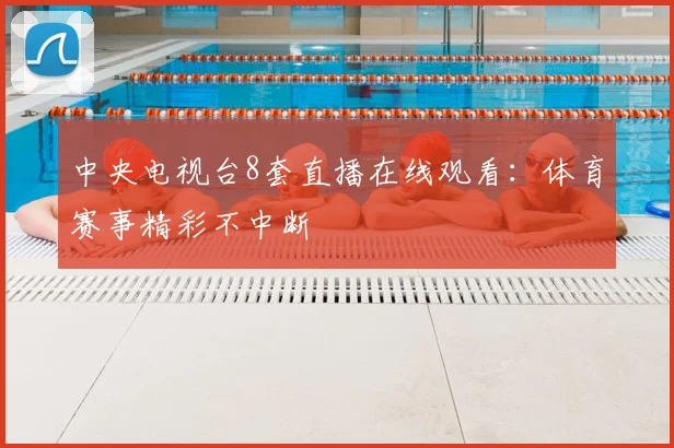 中央电视台8套直播在线观看：体育赛事精彩不中断