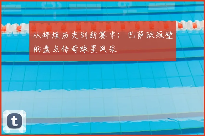 从辉煌历史到新赛季：巴萨欧冠壁纸盘点传奇球星风采