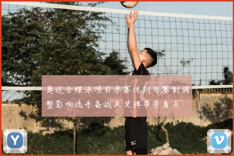 奥运会蝶泳项目参赛规则与赛制调整影响选手备战及奖牌争夺看点