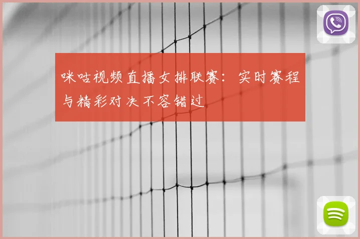 咪咕视频直播女排联赛：实时赛程与精彩对决不容错过