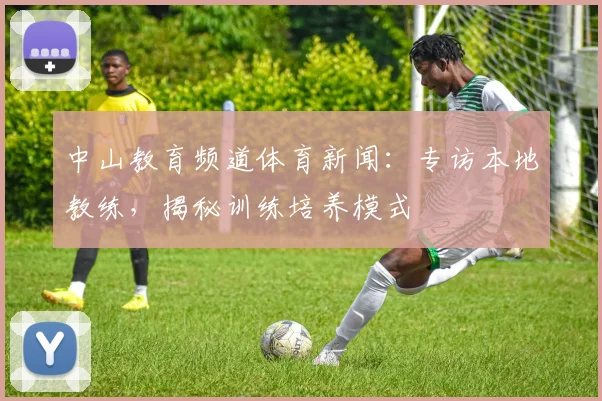 中山教育频道体育新闻：专访本地教练，揭秘训练培养模式