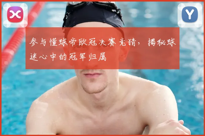 参与懂球帝欧冠决赛竞猜，揭秘球迷心中的冠军归属