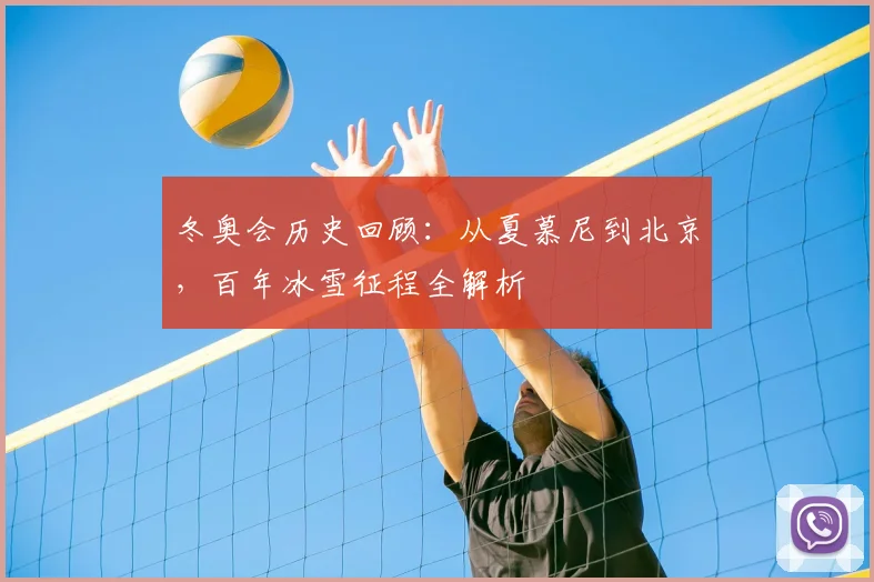 冬奥会历史回顾：从夏慕尼到北京，百年冰雪征程全解析