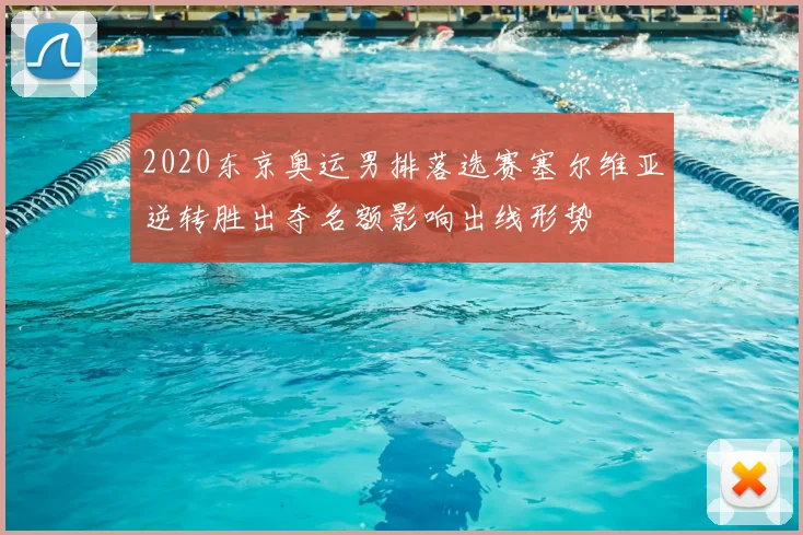 2020东京奥运男排落选赛塞尔维亚逆转胜出夺名额影响出线形势