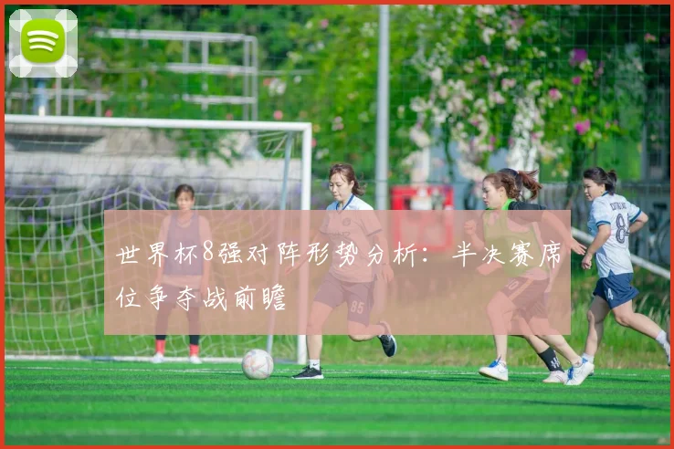 世界杯8强对阵形势分析：半决赛席位争夺战前瞻