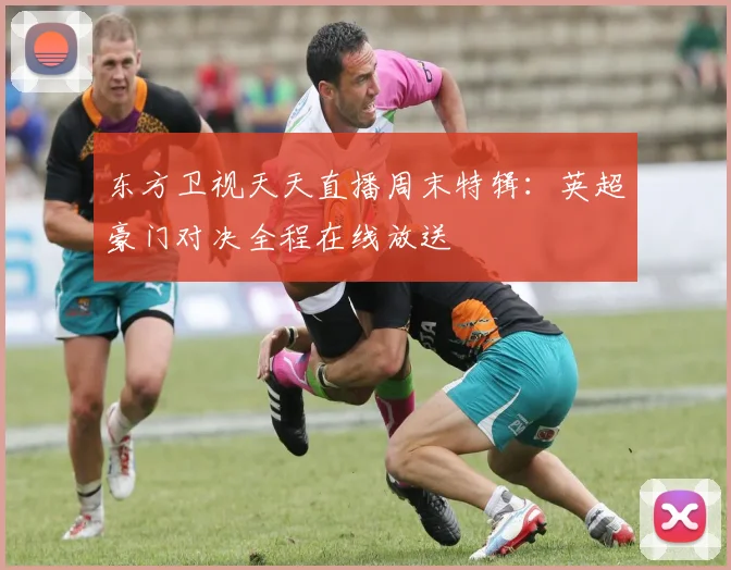 东方卫视天天直播周末特辑：英超豪门对决全程在线放送