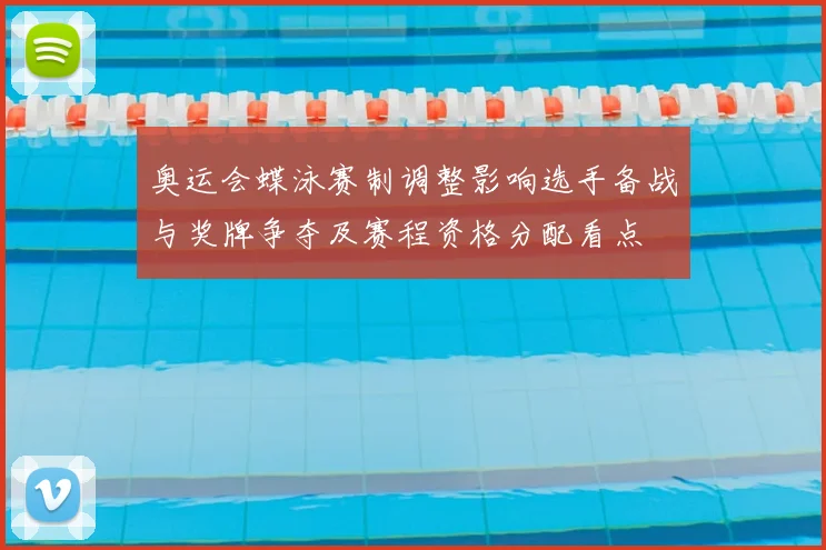 奥运会蝶泳赛制调整影响选手备战与奖牌争夺及赛程资格分配看点