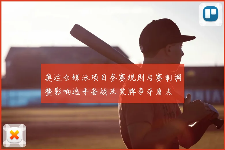 奥运会蝶泳项目参赛规则与赛制调整影响选手备战及奖牌争夺看点