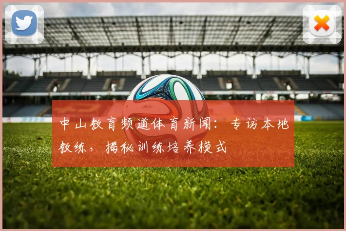 中山教育频道体育新闻：专访本地教练，揭秘训练培养模式