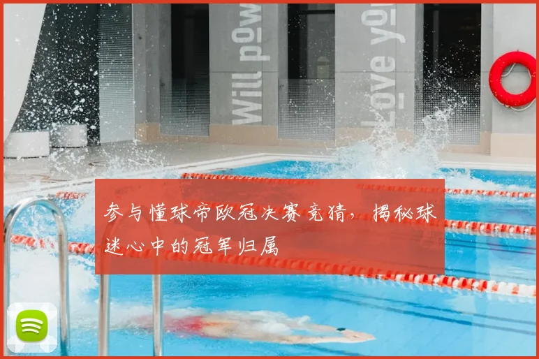 参与懂球帝欧冠决赛竞猜，揭秘球迷心中的冠军归属