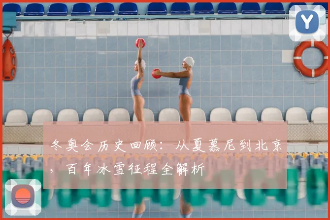 冬奥会历史回顾：从夏慕尼到北京，百年冰雪征程全解析