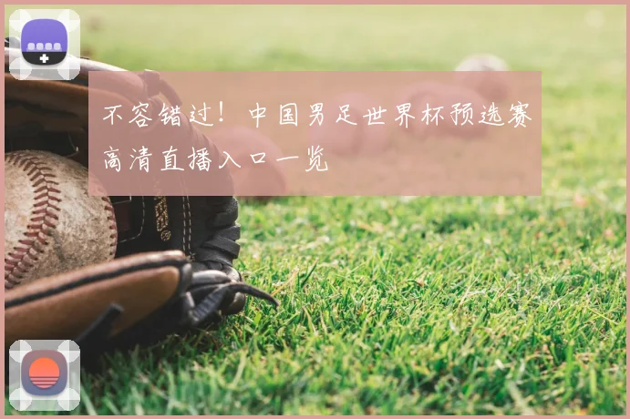 不容错过！中国男足世界杯预选赛高清直播入口一览