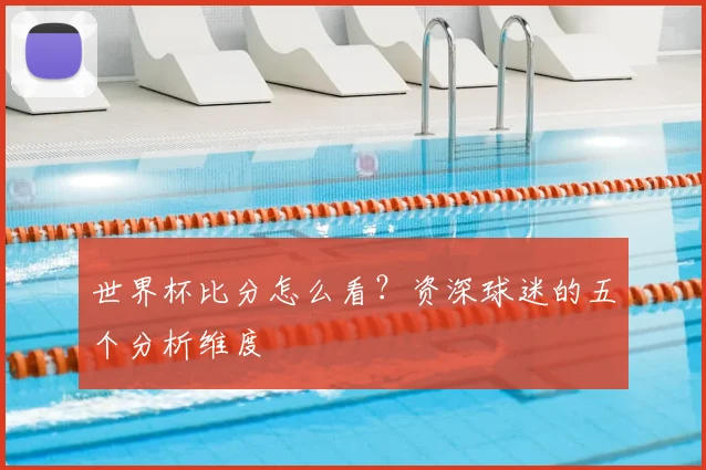 世界杯比分怎么看？资深球迷的五个分析维度