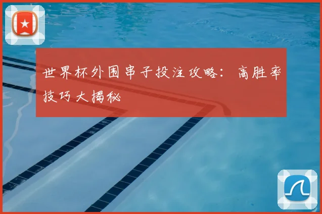 世界杯外围串子投注攻略：高胜率技巧大揭秘