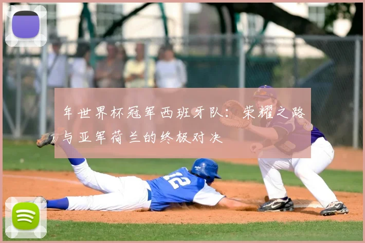 年世界杯冠军西班牙队：荣耀之路与亚军荷兰的终极对决