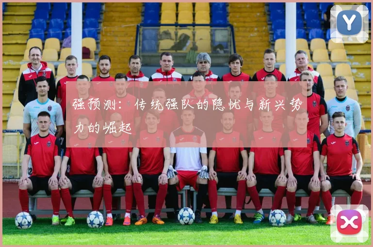 强预测:传统强队的隐忧与新兴势力的崛起