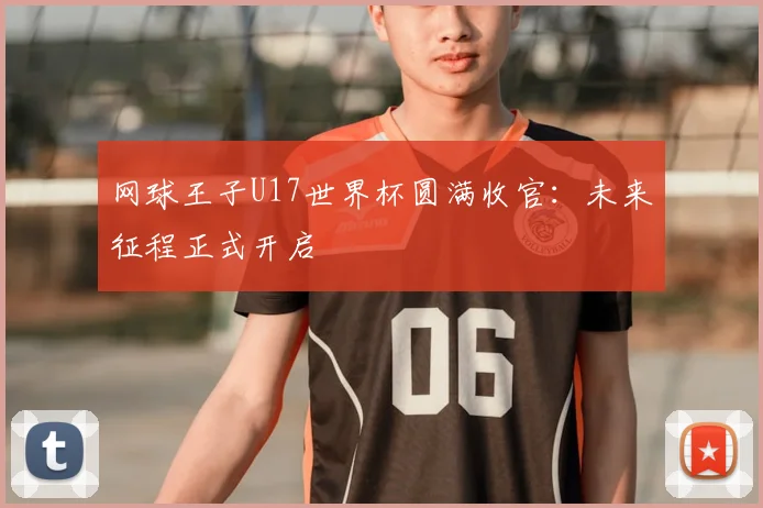 网球王子U17世界杯圆满收官:未来征程正式开启