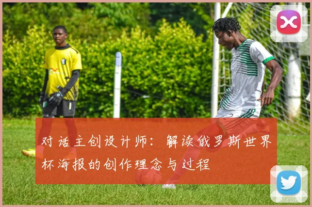 对话主创设计师:解读俄罗斯世界杯海报的创作理念与过程
