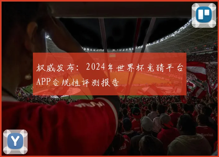 权威发布:2024年世界杯竞猜平台APP合规性评测报告