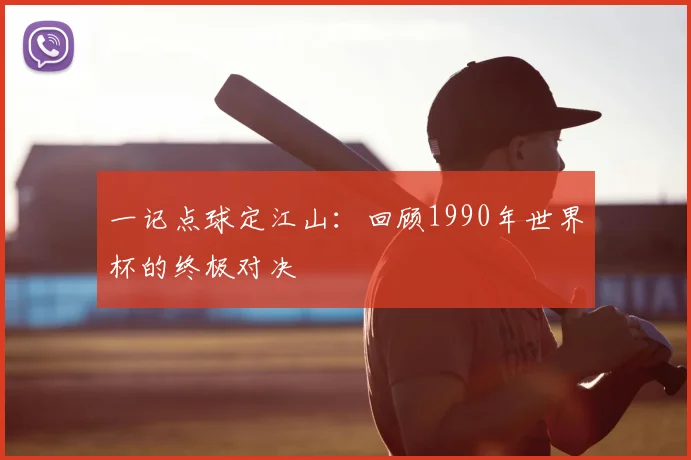 一记点球定江山：回顾1990年世界杯的终极对决