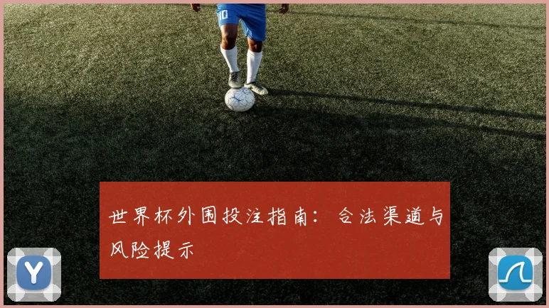 世界杯外围投注指南：合法渠道与风险提示