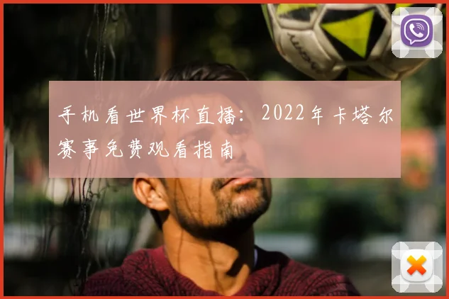 手机看世界杯直播：2022年卡塔尔赛事免费观看指南