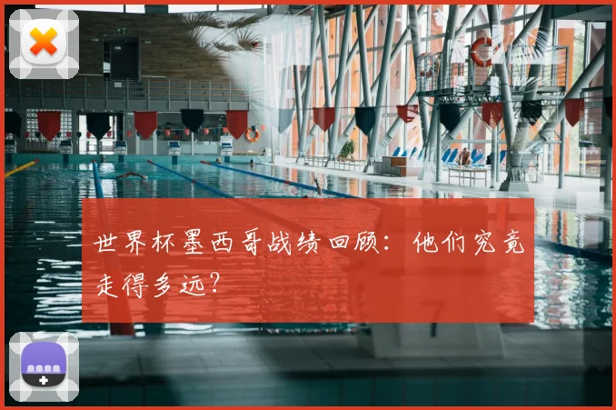 世界杯墨西哥战绩回顾：他们究竟走得多远？